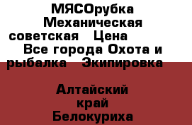 МЯСОрубка Механическая советская › Цена ­ 1 000 - Все города Охота и рыбалка » Экипировка   . Алтайский край,Белокуриха г.